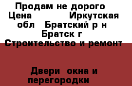 Продам не дорого › Цена ­ 2 000 - Иркутская обл., Братский р-н, Братск г. Строительство и ремонт » Двери, окна и перегородки   